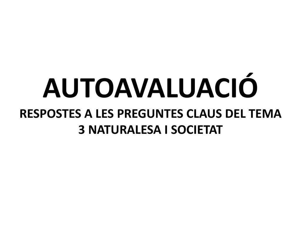 AUTOAVALUACIÓ RESPOSTES A LES PREGUNTES CLAUS DEL TEMA 3 NATURALESA I SOCIETAT