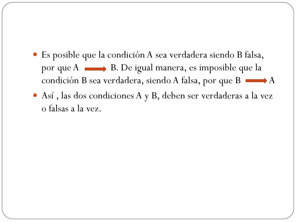 Es posible que la condición A sea verdadera siendo B falsa, por que A B. De igual manera, es imposible que la condición B sea verdadera, siendo A falsa, por que B A