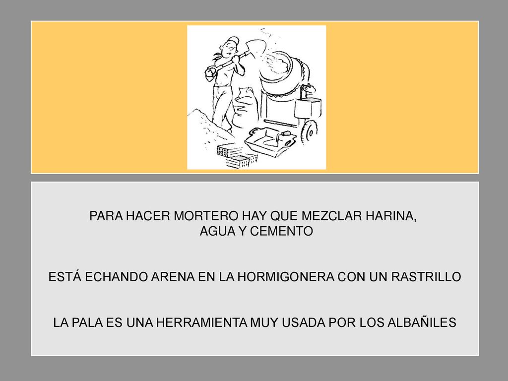 PARA HACER MORTERO HAY QUE MEZCLAR HARINA, AGUA Y CEMENTO