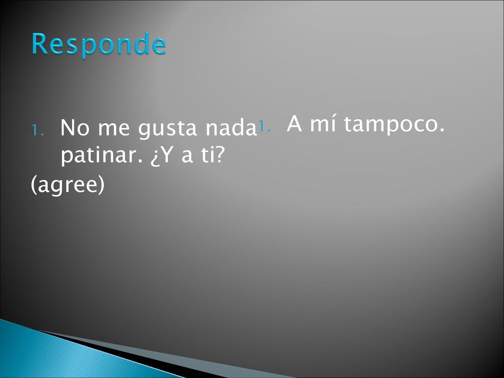 Responde A mí tampoco. No me gusta nada patinar. ¿Y a ti (agree)