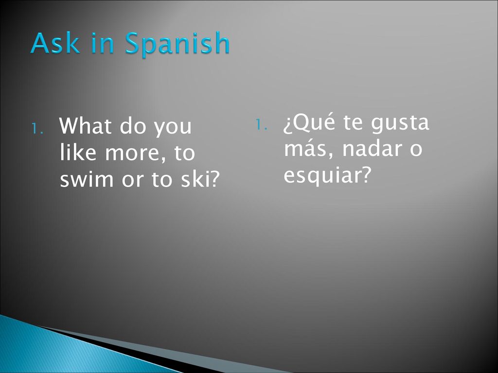 Ask in Spanish ¿Qué te gusta más, nadar o esquiar