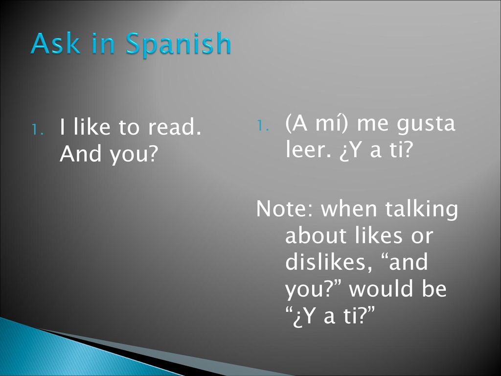 Ask in Spanish (A mí) me gusta leer. ¿Y a ti I like to read. And you