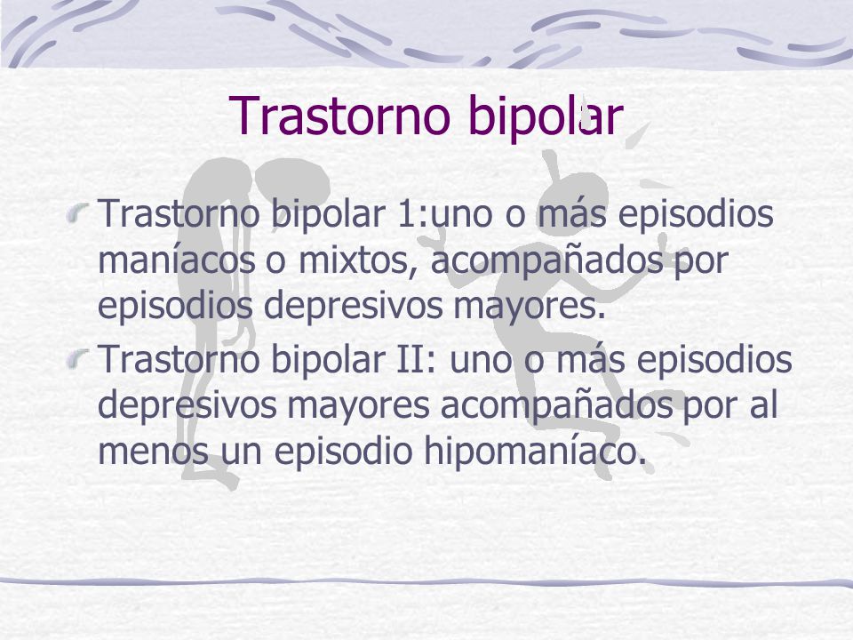 Trastorno bipolar Trastorno bipolar 1:uno o más episodios maníacos o mixtos, acompañados por episodios depresivos mayores.