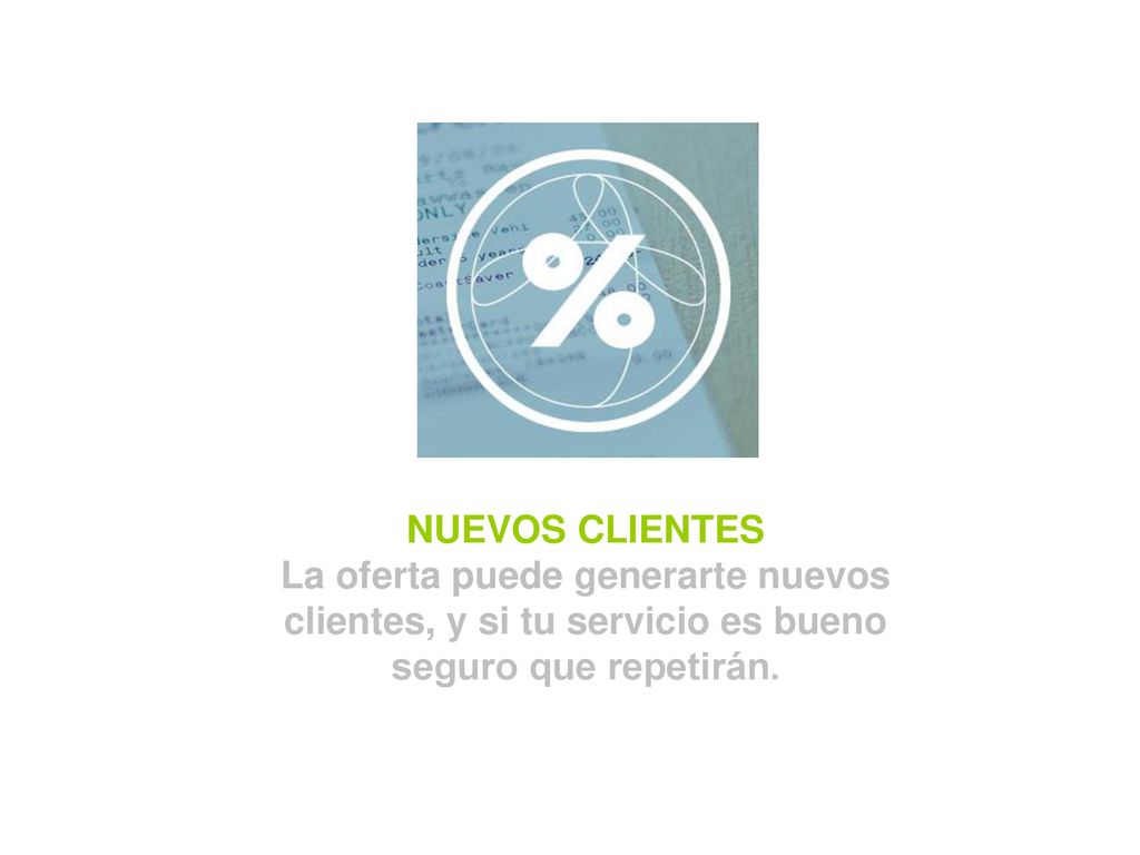 NUEVOS CLIENTES La oferta puede generarte nuevos clientes, y si tu servicio es bueno seguro que repetirán.