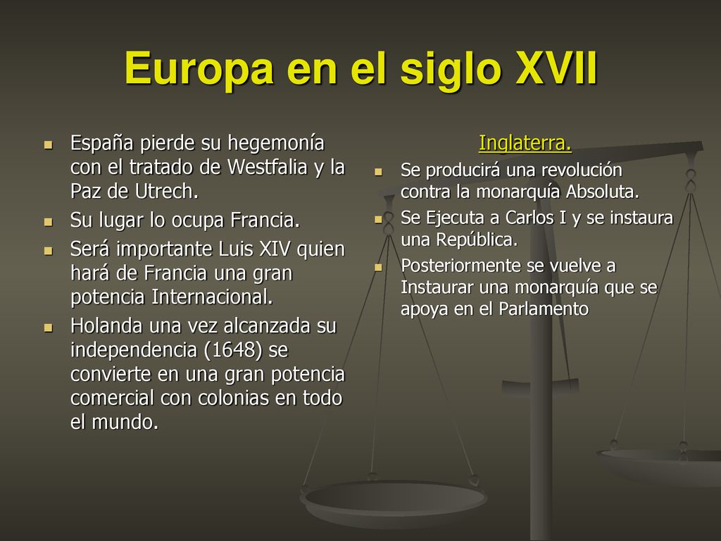 Europa en el siglo XVII España pierde su hegemonía con el tratado de Westfalia y la Paz de Utrech. Su lugar lo ocupa Francia.