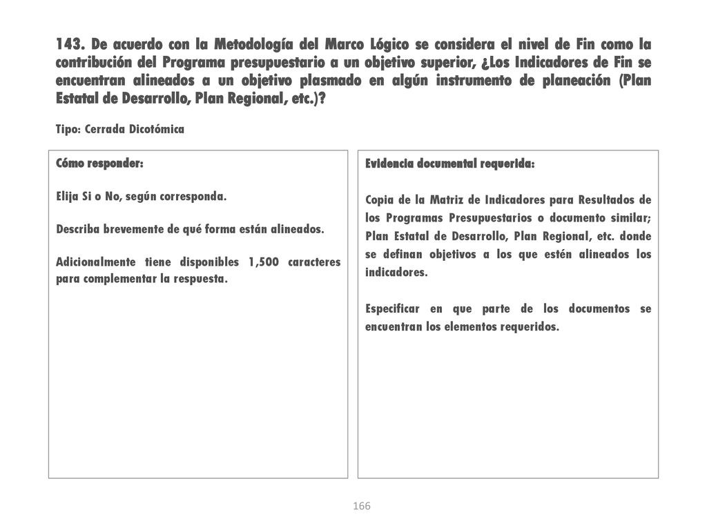 143. De acuerdo con la Metodología del Marco Lógico se considera el nivel de Fin como la contribución del Programa presupuestario a un objetivo superior, ¿Los Indicadores de Fin se encuentran alineados a un objetivo plasmado en algún instrumento de planeación (Plan Estatal de Desarrollo, Plan Regional, etc.)