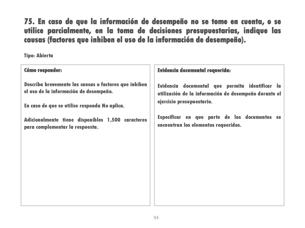 75. En caso de que la información de desempeño no se tome en cuenta, o se utilice parcialmente, en la toma de decisiones presupuestarias, indique las causas (factores que inhiben el uso de la información de desempeño).