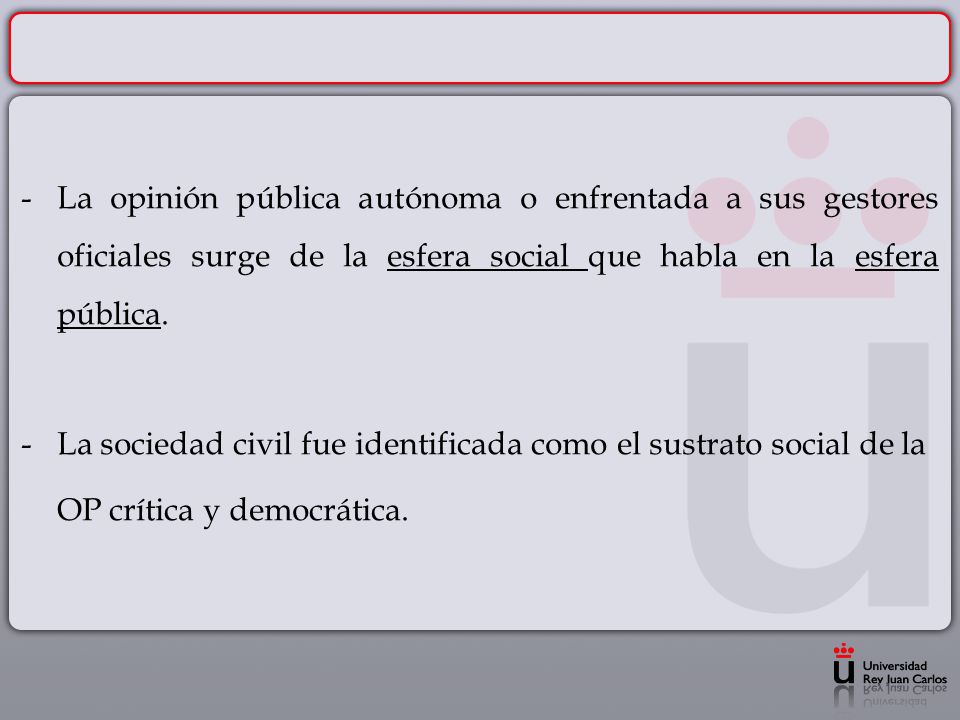 - La opinión pública autónoma o enfrentada a sus gestores oficiales surge de la esfera social que habla en la esfera pública.