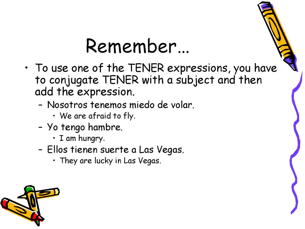 Remember… To use one of the TENER expressions, you have to conjugate TENER with a subject and then add the expression.
