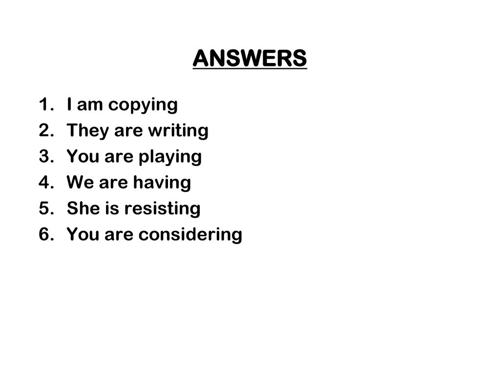 ANSWERS I am copying They are writing You are playing We are having