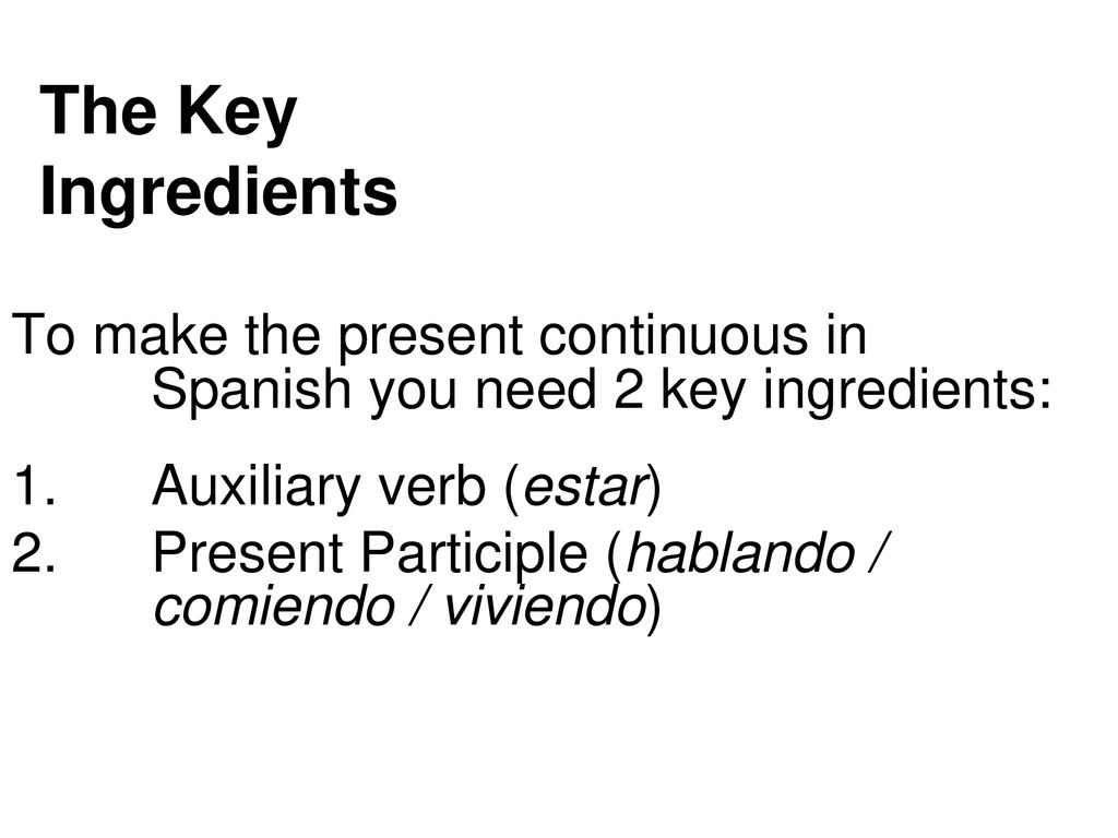 The Key Ingredients To make the present continuous in Spanish you need 2 key ingredients: Auxiliary verb (estar)