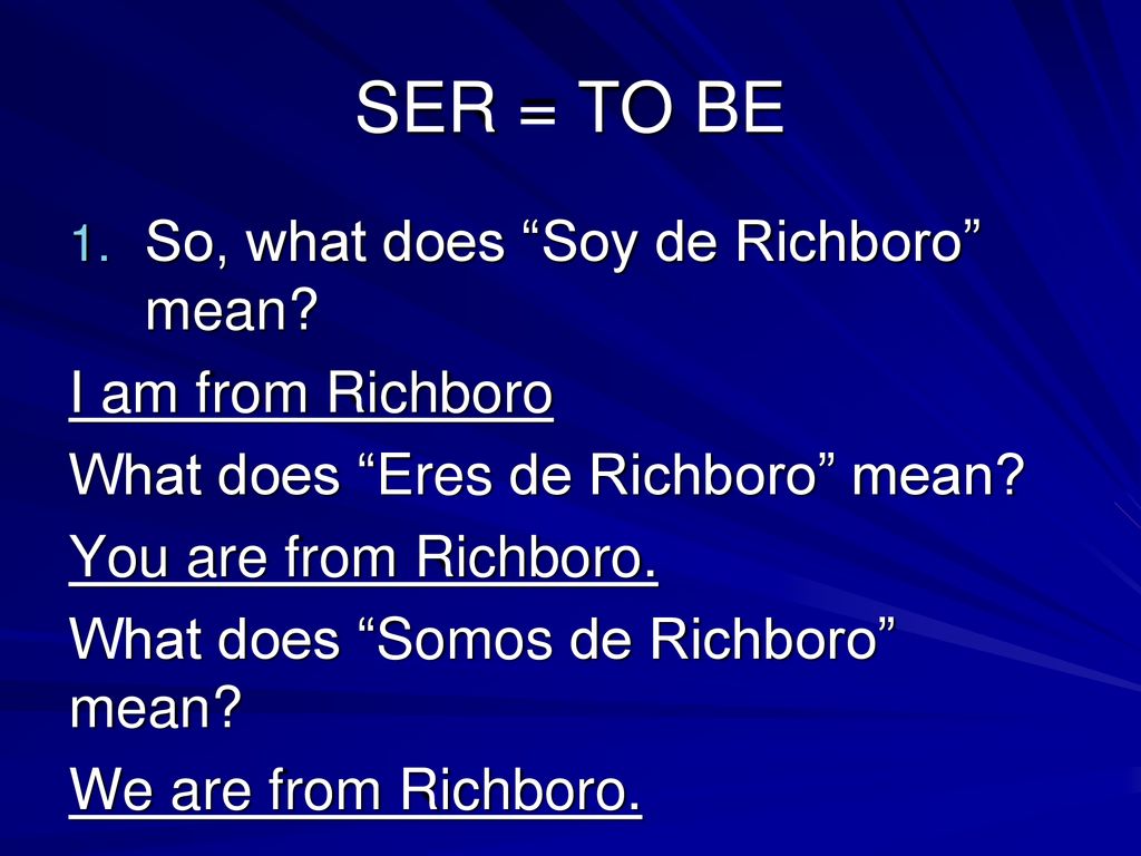 SER = TO BE So, what does Soy de Richboro mean I am from Richboro