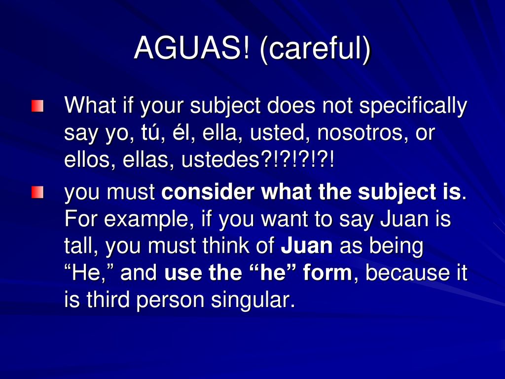 AGUAS! (careful) What if your subject does not specifically say yo, tú, él, ella, usted, nosotros, or ellos, ellas, ustedes ! ! ! !
