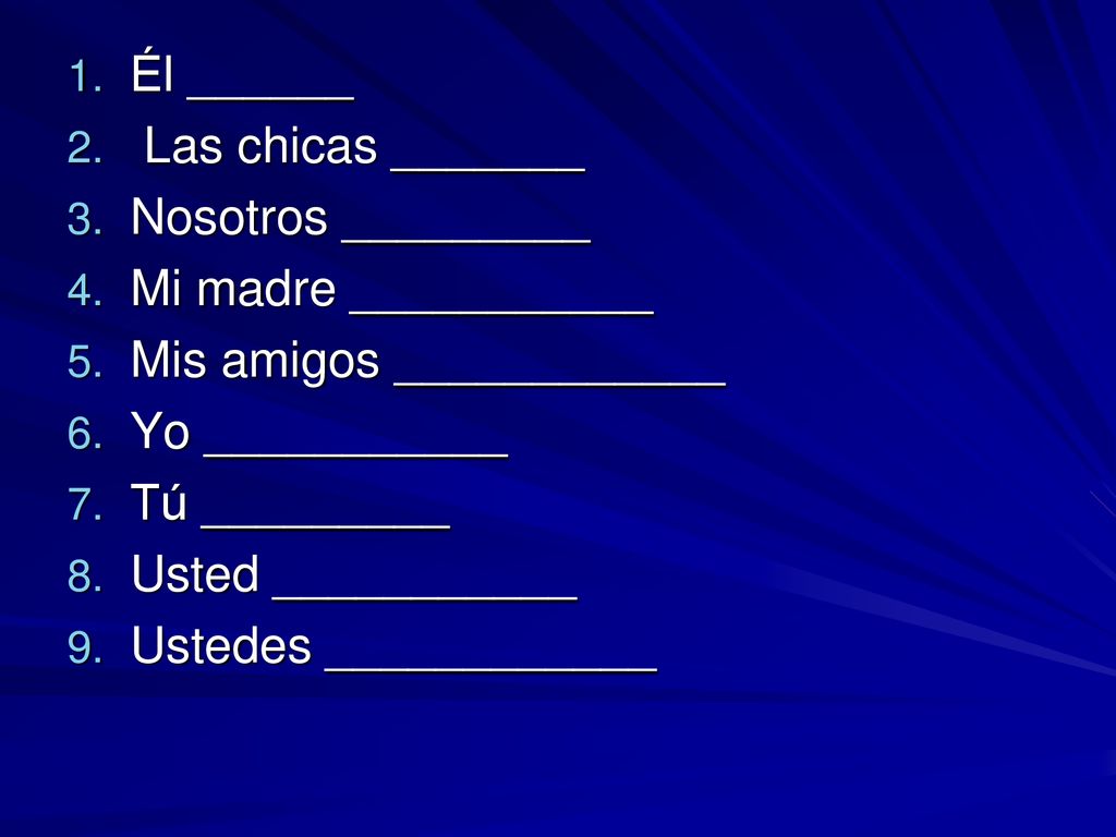 Él ______ Las chicas _______. Nosotros _________. Mi madre ___________. Mis amigos ____________.