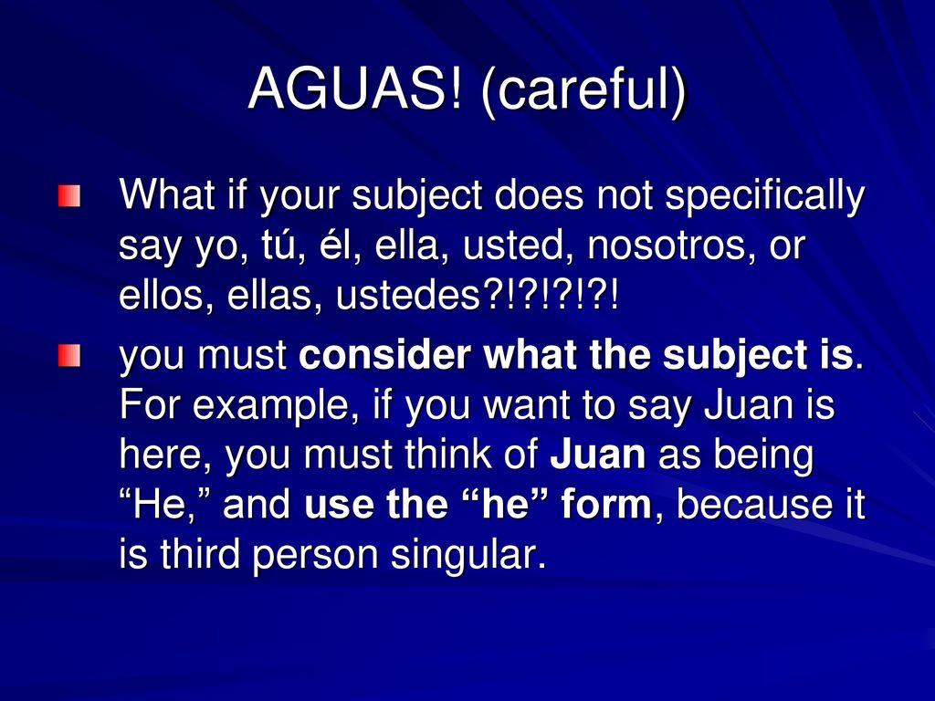 AGUAS! (careful) What if your subject does not specifically say yo, tú, él, ella, usted, nosotros, or ellos, ellas, ustedes ! ! ! !