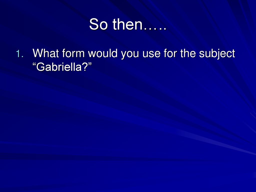 So then….. What form would you use for the subject Gabriella