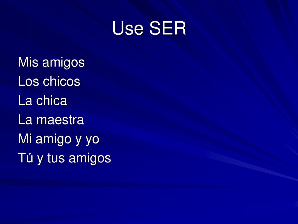 Use SER Mis amigos Los chicos La chica La maestra Mi amigo y yo Tú y tus amigos