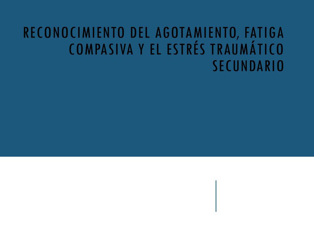 Reconocimiento del agotamiento, fatiga compasiva y el estrés traumático secundario