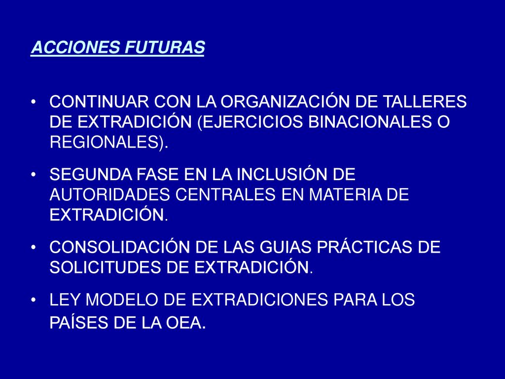 ACCIONES FUTURAS CONTINUAR CON LA ORGANIZACIÓN DE TALLERES DE EXTRADICIÓN (EJERCICIOS BINACIONALES O REGIONALES).