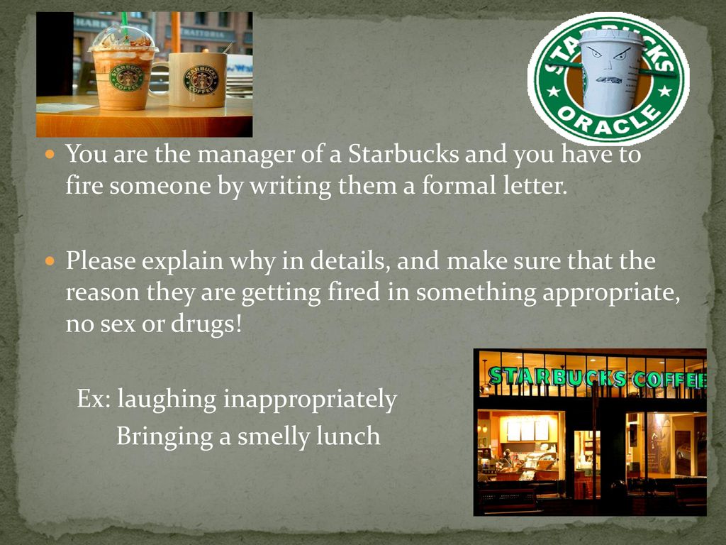 You are the manager of a Starbucks and you have to fire someone by writing them a formal letter.
