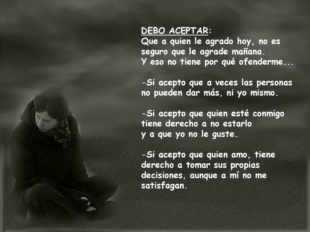 DEBO ACEPTAR: Que a quien le agrado hoy, no es seguro que le agrade mañana. Y eso no tiene por qué ofenderme...