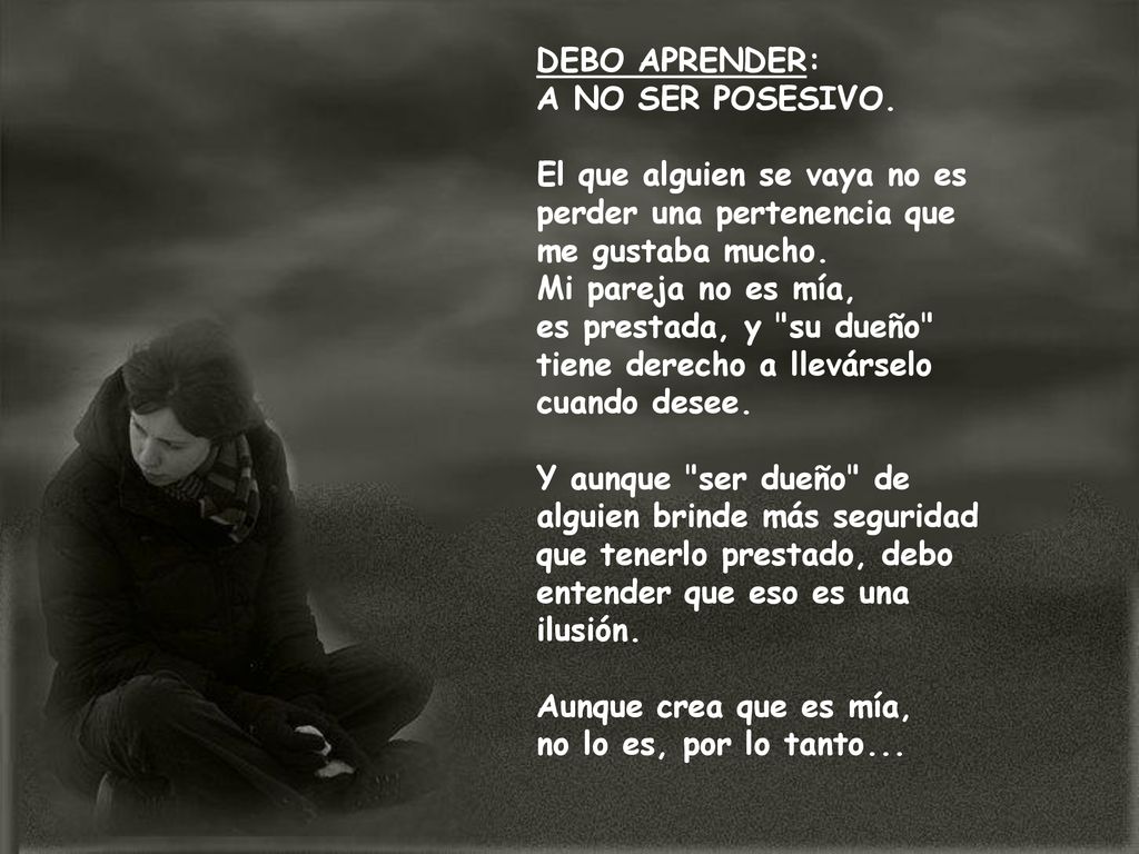 DEBO APRENDER: A NO SER POSESIVO. El que alguien se vaya no es perder una pertenencia que me gustaba mucho.