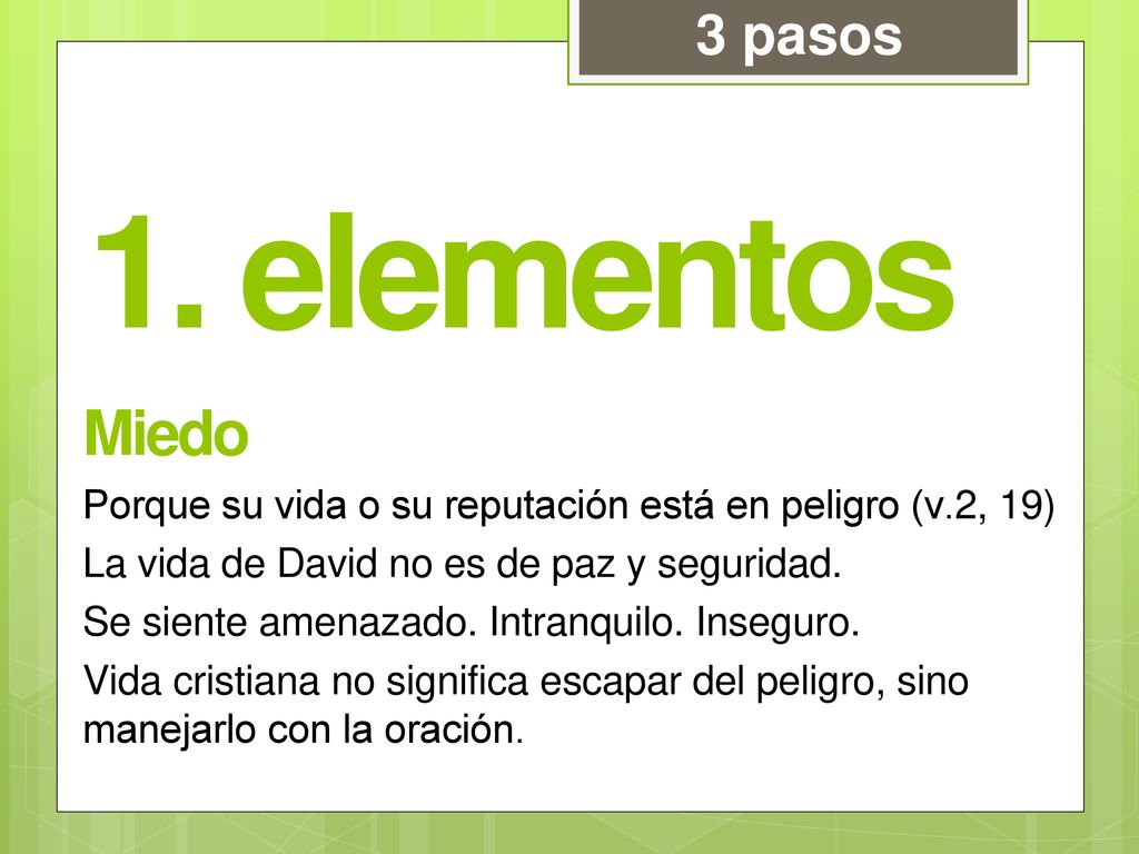 3 pasos 1. elementos. Miedo. Porque su vida o su reputación está en peligro (v.2, 19) La vida de David no es de paz y seguridad.