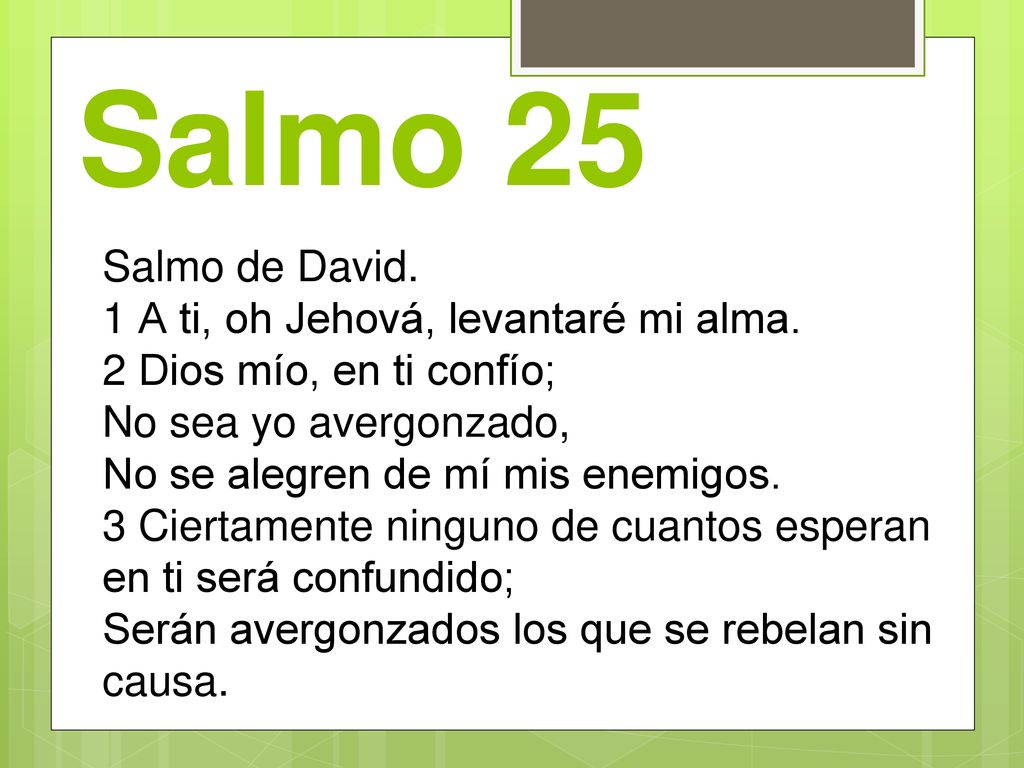 Salmo 25 Salmo de David. 1 A ti, oh Jehová, levantaré mi alma.