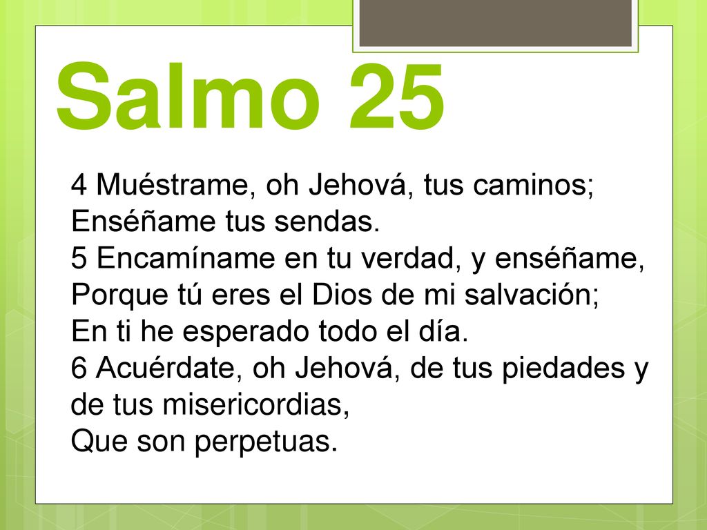 Salmo 25 4 Muéstrame, oh Jehová, tus caminos; Enséñame tus sendas.