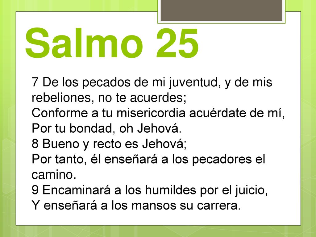 Salmo 25 7 De los pecados de mi juventud, y de mis rebeliones, no te acuerdes; Conforme a tu misericordia acuérdate de mí,