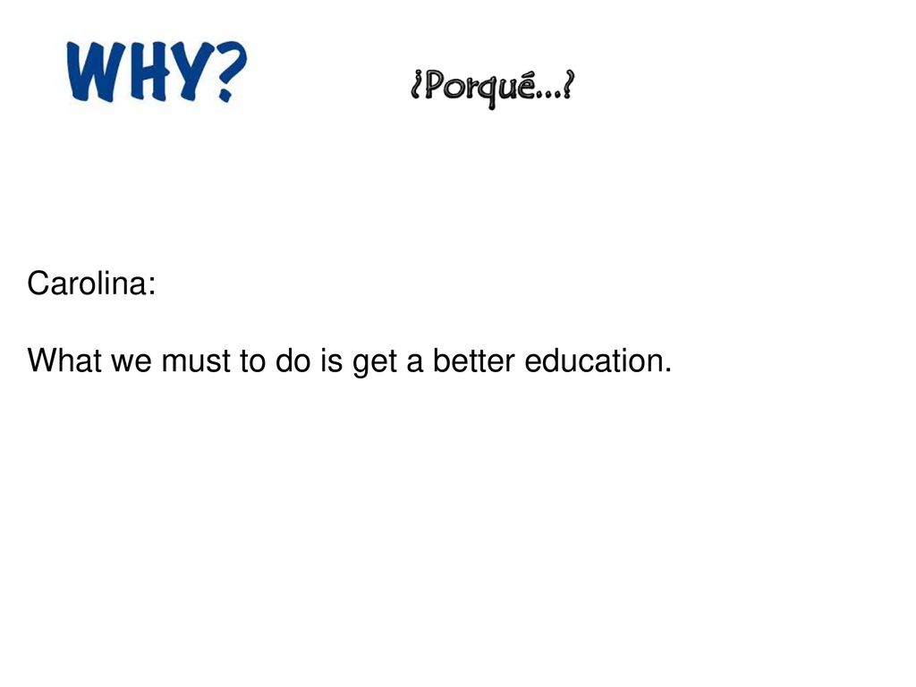 Carolina: What we must to do is get a better education.