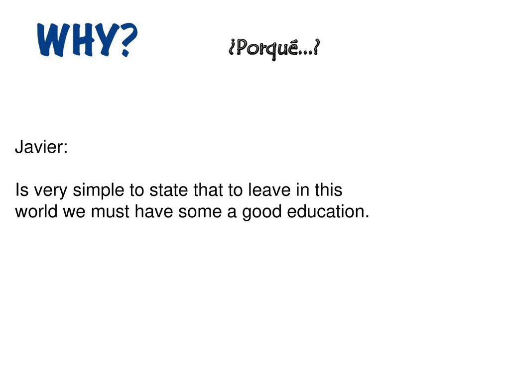 Javier: Is very simple to state that to leave in this world we must have some a good education.