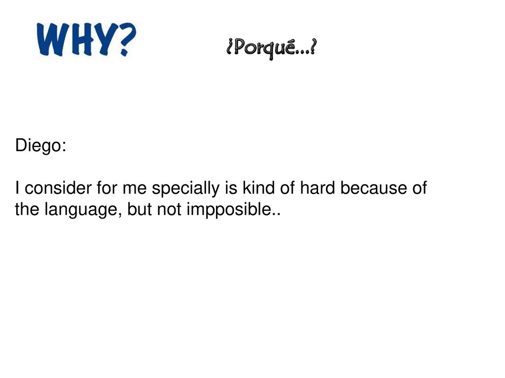 Diego: I consider for me specially is kind of hard because of the language, but not impposible..