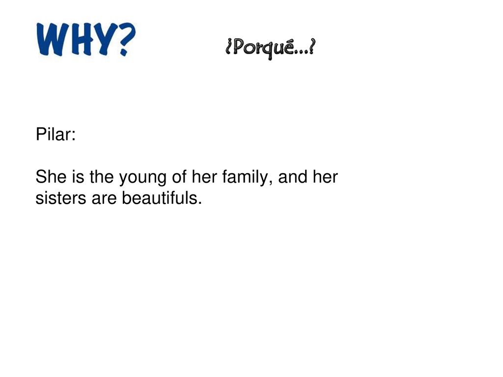 Pilar: She is the young of her family, and her sisters are beautifuls.