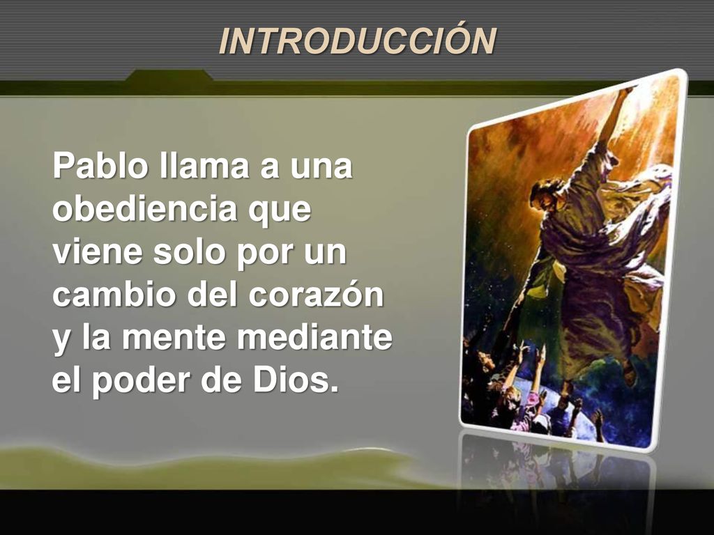 INTRODUCCIÓN Pablo llama a una obediencia que viene solo por un cambio del corazón y la mente mediante el poder de Dios.