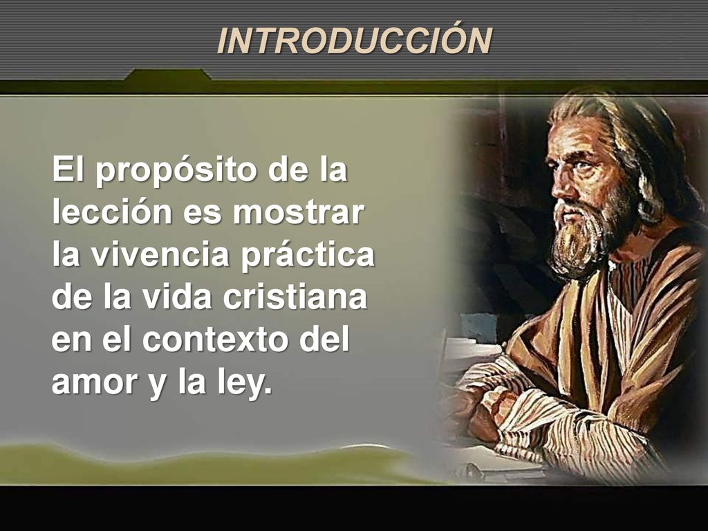 INTRODUCCIÓN El propósito de la lección es mostrar la vivencia práctica de la vida cristiana en el contexto del amor y la ley.
