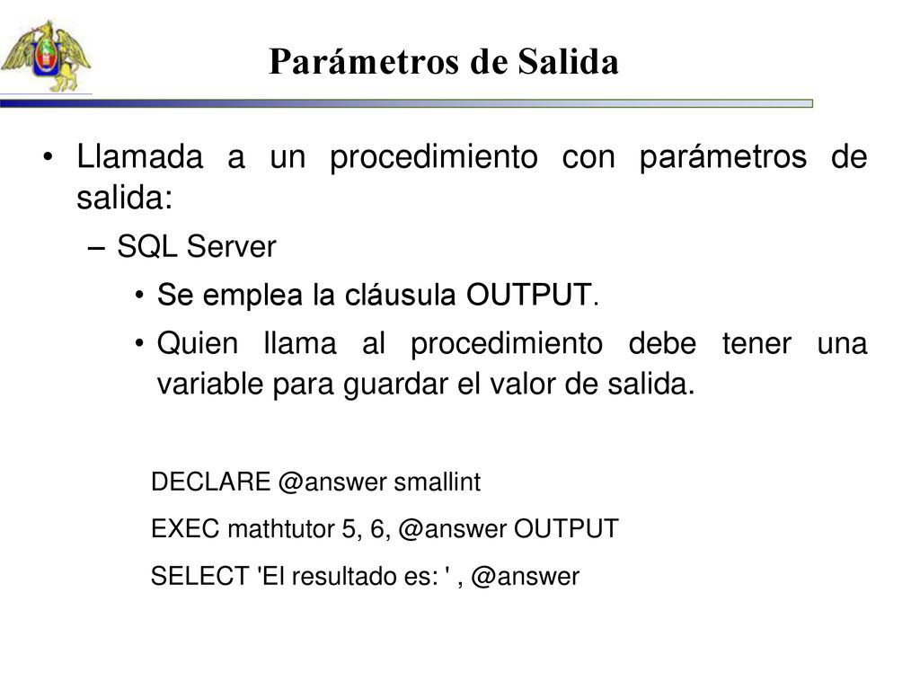 Parámetros de Salida Llamada a un procedimiento con parámetros de salida: SQL Server. Se emplea la cláusula OUTPUT.