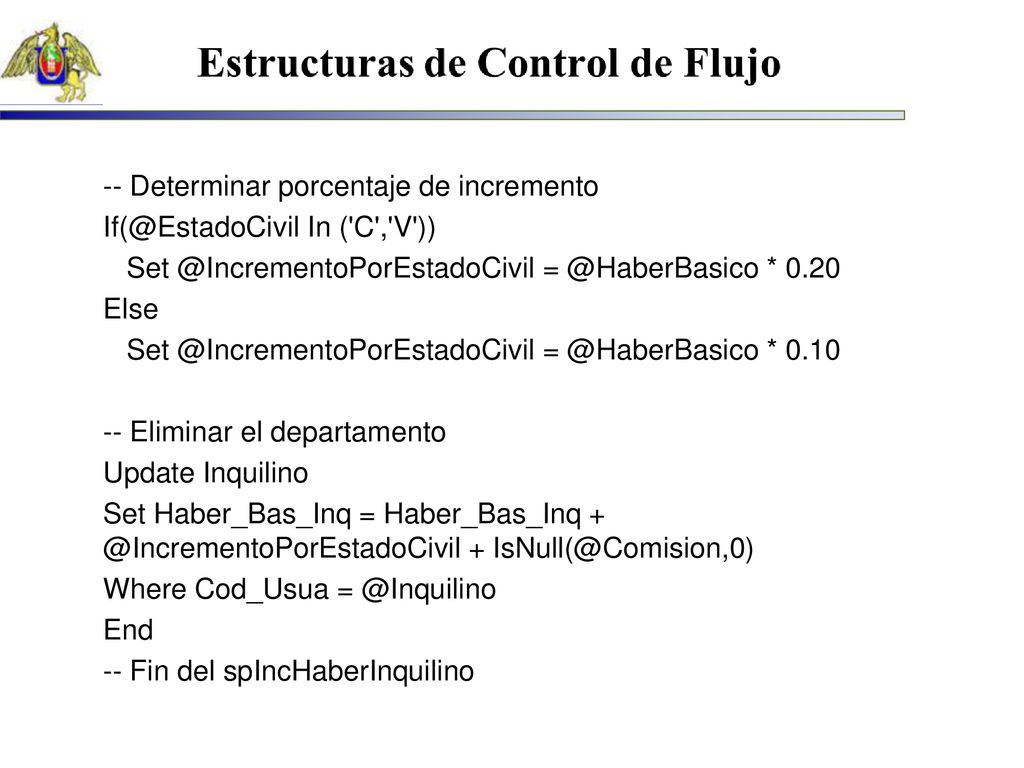 -- Determinar porcentaje de incremento In ( C , V ))  * 0.20 Else  * Eliminar el departamento Update Inquilino Set Haber_Bas_Inq = Haber_Bas_Inq + Where Cod_Usua End -- Fin del spIncHaberInquilino