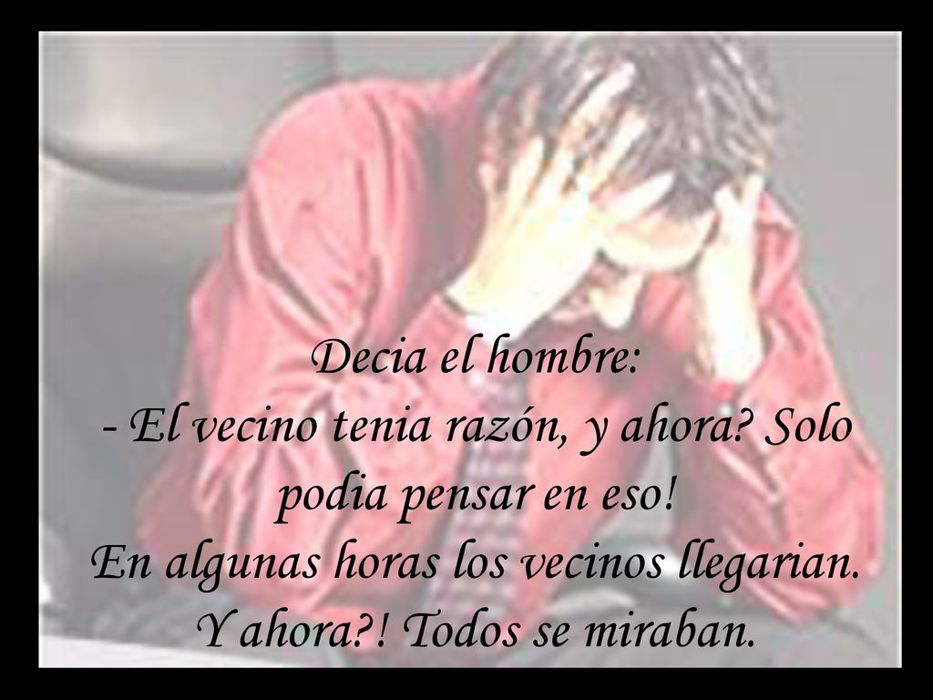 Decia el hombre: - El vecino tenia razón, y ahora