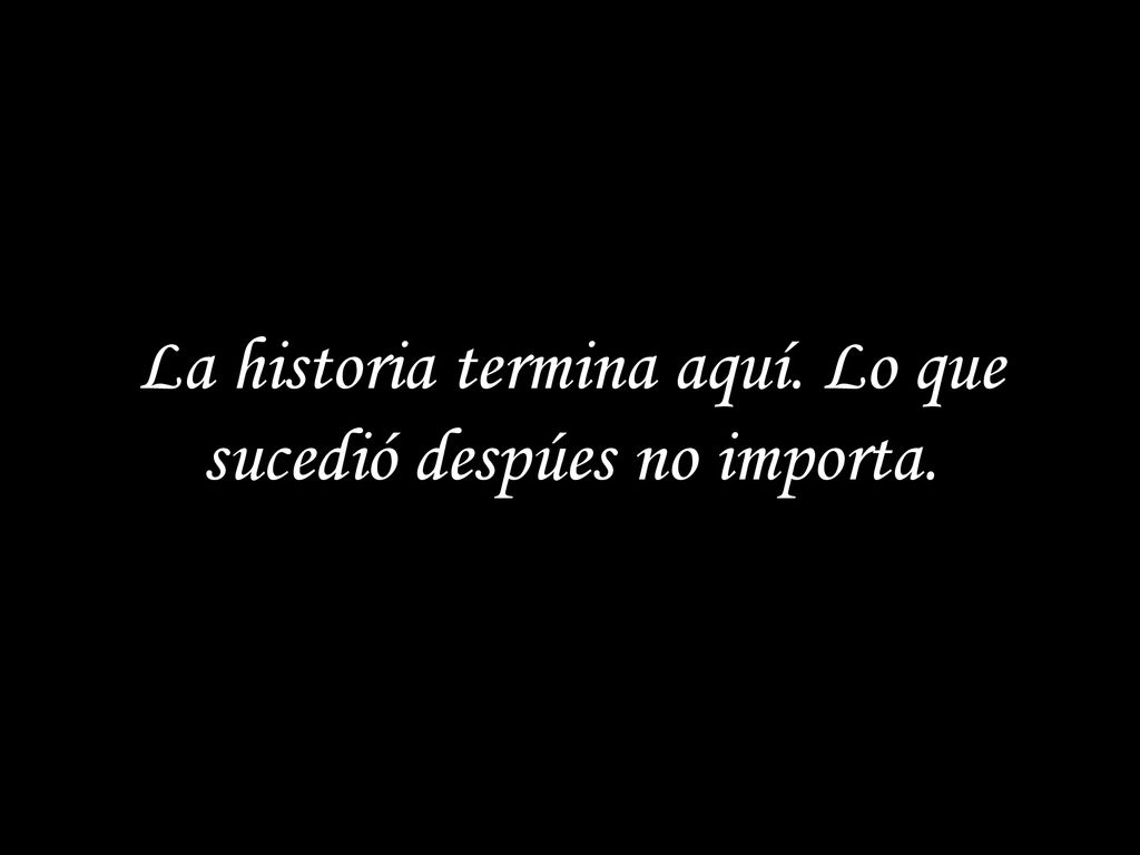 La historia termina aquí. Lo que sucedió despúes no importa.