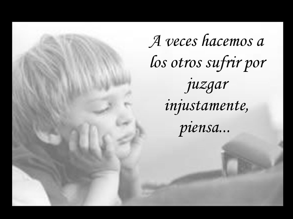 A veces hacemos a los otros sufrir por juzgar injustamente, piensa...