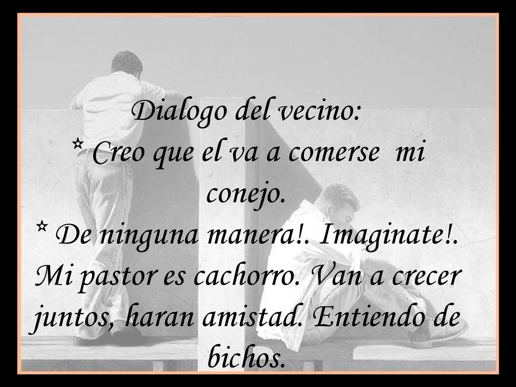 Dialogo del vecino:. Creo que el va a comerse mi conejo