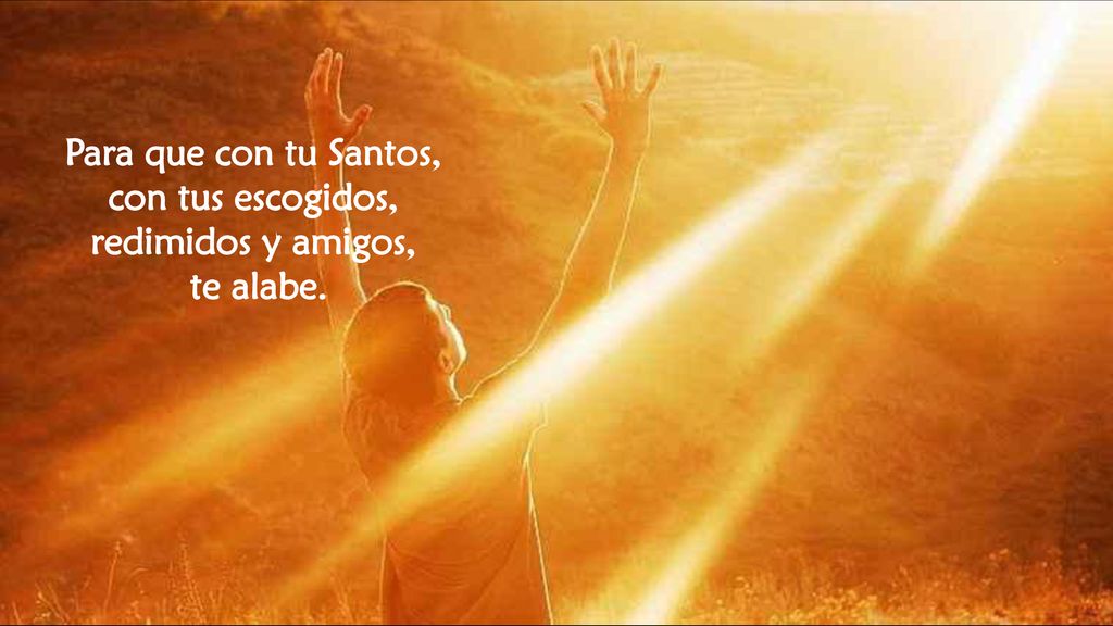 Para que con tu Santos, con tus escogidos, redimidos y amigos,