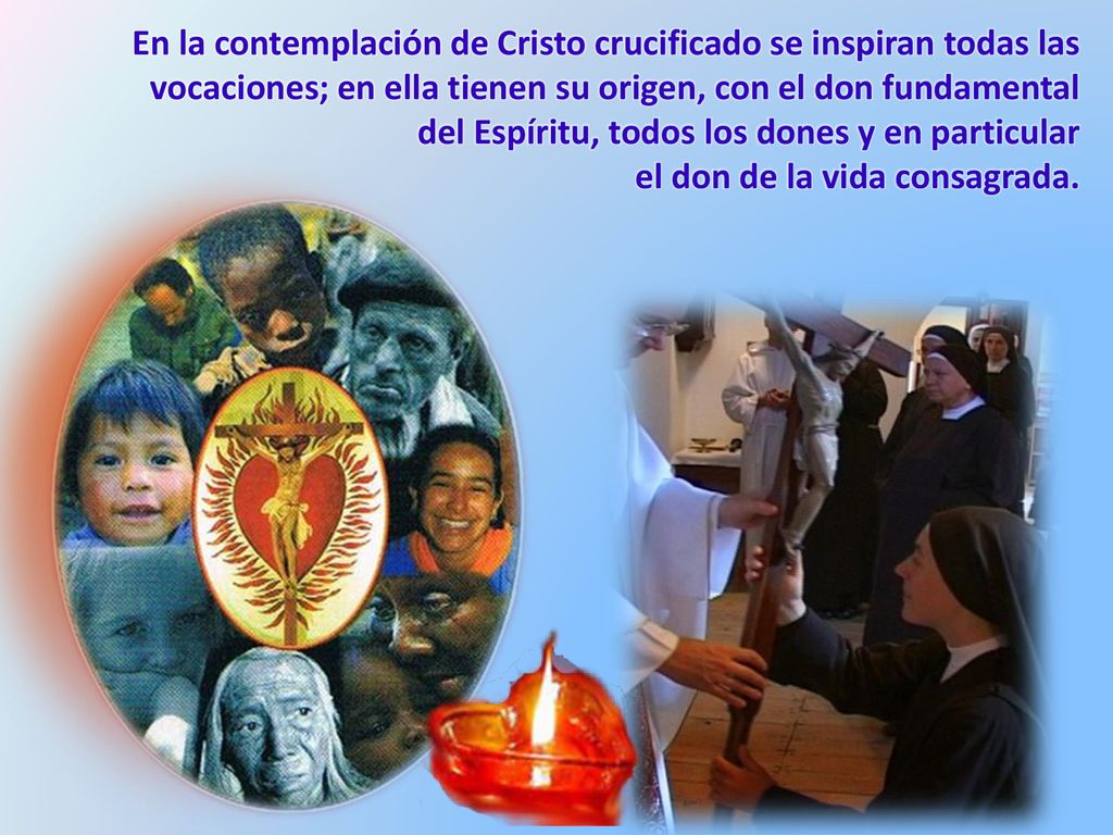 En la contemplación de Cristo crucificado se inspiran todas las vocaciones; en ella tienen su origen, con el don fundamental