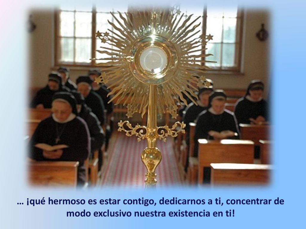 … ¡qué hermoso es estar contigo, dedicarnos a ti, concentrar de modo exclusivo nuestra existencia en ti!