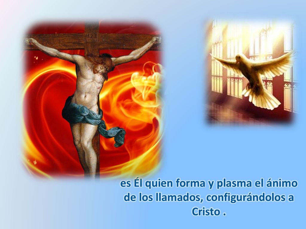es Él quien forma y plasma el ánimo de los llamados, configurándolos a Cristo .