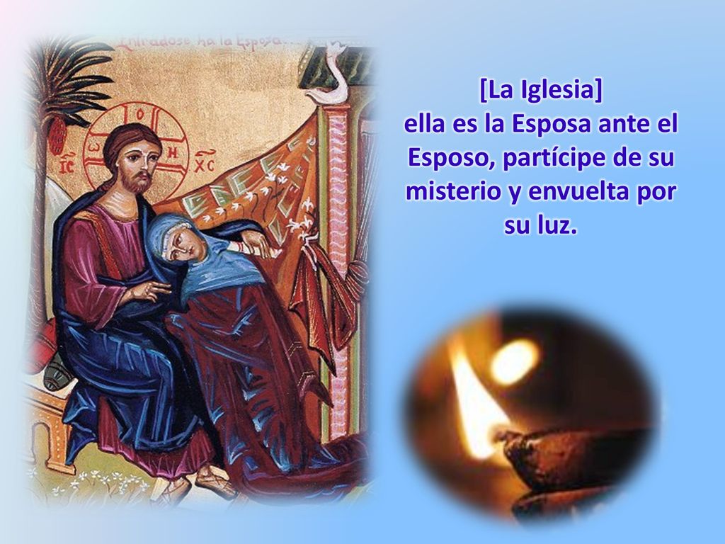[La Iglesia] ella es la Esposa ante el Esposo, partícipe de su misterio y envuelta por su luz.