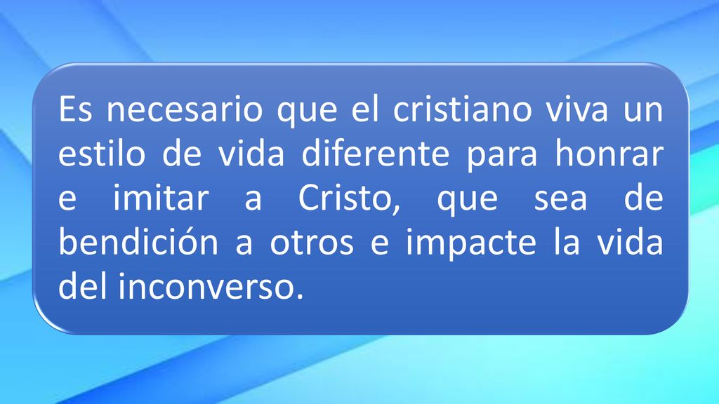 Es necesario que el cristiano viva un estilo de vida diferente para honrar e imitar a Cristo, que sea de bendición a otros e impacte la vida del inconverso.