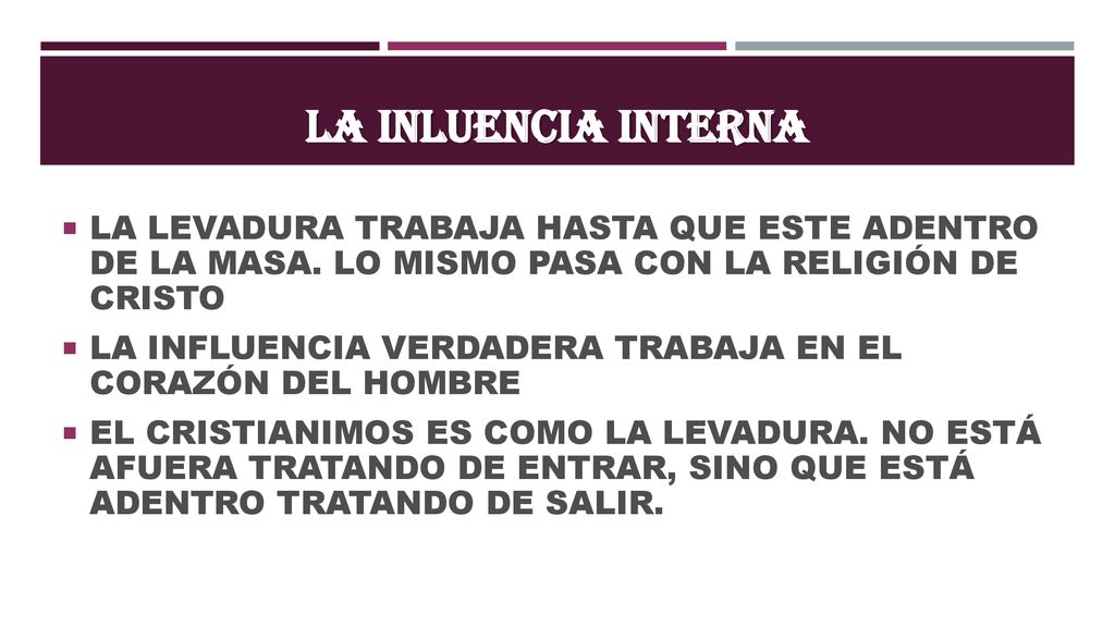 LA INLUENCIA INTERNA LA LEVADURA TRABAJA HASTA QUE ESTE ADENTRO DE LA MASA. LO MISMO PASA CON LA RELIGIÓN DE CRISTO.