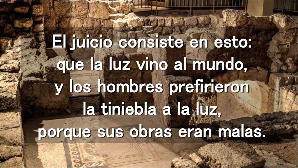 El juicio consiste en esto: que la luz vino al mundo, y los hombres prefirieron la tiniebla a la luz, porque sus obras eran malas.